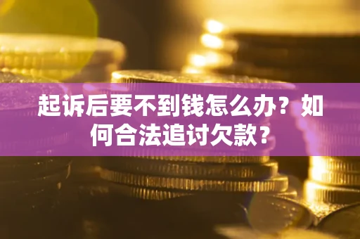 北京起诉后要不到钱怎么办？如何合法追讨欠款？