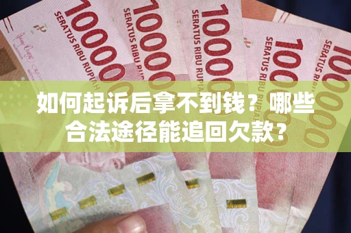 北京如何起诉后拿不到钱？哪些合法途径能追回欠款？