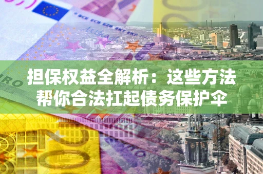 北京担保权益全解析：这些方法帮你合法扛起债务保护伞