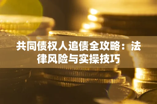 北京共同债权人追债全攻略：法律风险与实操技巧