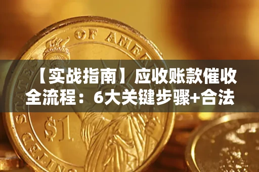 北京【实战指南】应收账款催收全流程：6大关键步骤+合法回款技巧