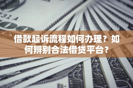 北京借款起诉流程如何办理？如何辨别合法借贷平台？