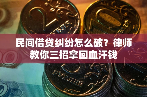 北京民间借贷纠纷怎么破？律师教你三招拿回血汗钱