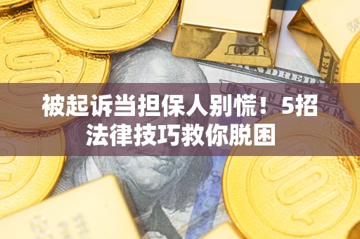 北京被起诉当担保人别慌！5招法律技巧救你脱困