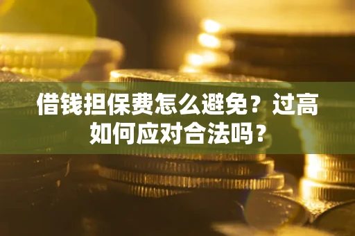 北京借钱担保费怎么避免？过高如何应对合法吗？