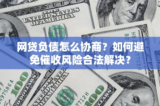 北京网贷负债怎么协商？如何避免催收风险合法解决？