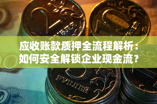 北京应收账款质押全流程解析：如何安全解锁企业现金流？