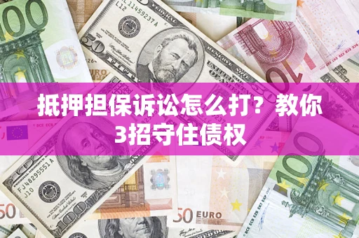北京抵押担保诉讼怎么打？教你3招守住债权