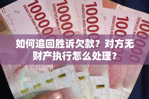 北京如何追回胜诉欠款？对方无财产执行怎么处理？