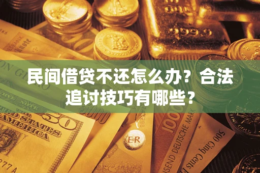 北京民间借贷不还怎么办？合法追讨技巧有哪些？