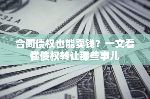 北京合同债权也能卖钱？一文看懂债权转让那些事儿