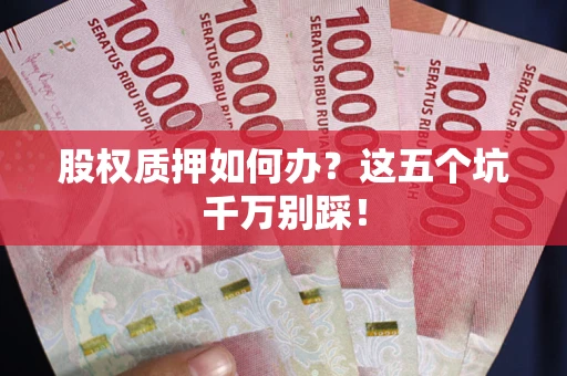 北京股权质押如何办？这五个坑千万别踩！