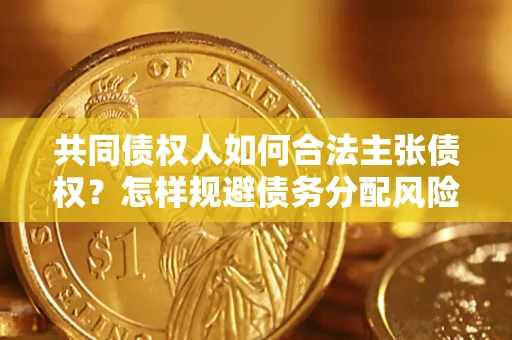 北京共同债权人如何合法主张债权？怎样规避债务分配风险？