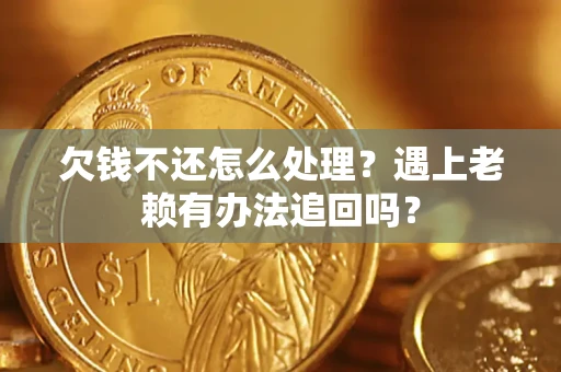 北京欠钱不还怎么处理？遇上老赖有办法追回吗？