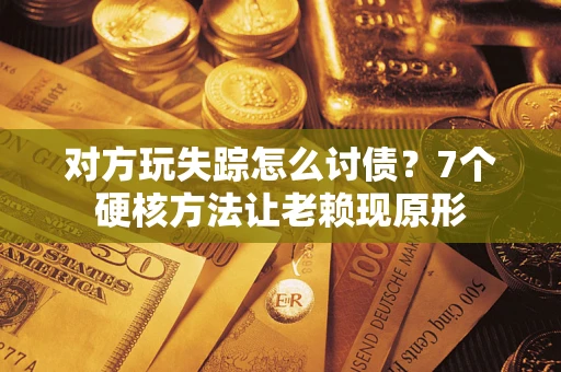 北京对方玩失踪怎么讨债？7个硬核方法让老赖现原形