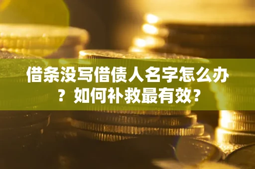 北京借条没写借债人名字怎么办？如何补救最有效？