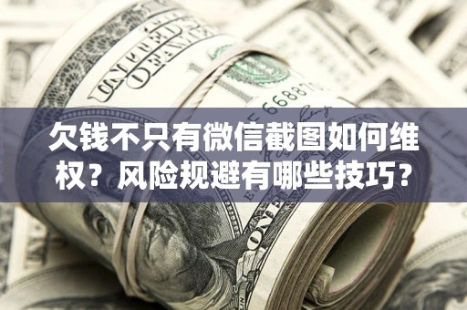 北京欠钱不只有微信截图如何维权？风险规避有哪些技巧？