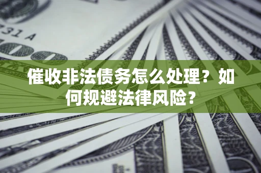 北京催收非法债务怎么处理？如何规避法律风险？