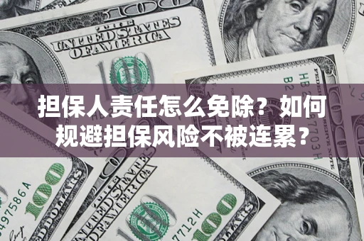 北京担保人责任怎么免除？如何规避担保风险不被连累？