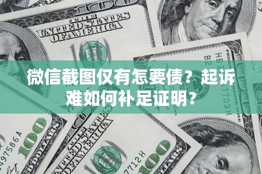北京微信截图仅有怎要债？起诉难如何补足证明？