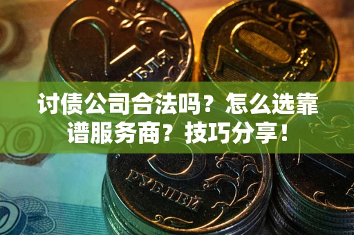 北京讨债公司合法吗？怎么选靠谱服务商？技巧分享！