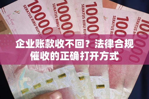 北京企业账款收不回？法律合规催收的正确打开方式