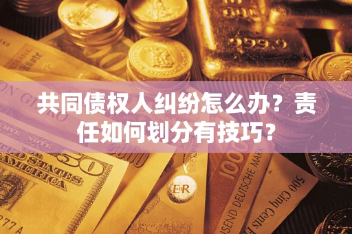 北京共同债权人纠纷怎么办？责任如何划分有技巧？