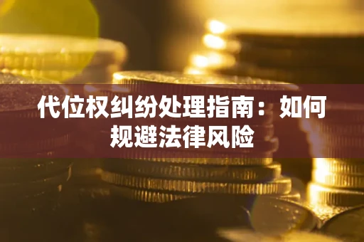 北京代位权纠纷处理指南:如何规避法律风险 北京代位权纠纷处理指南:如何规避法律风险