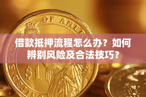 北京借款抵押流程怎么办？如何辨别风险及合法技巧？