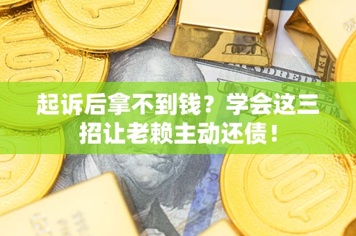 北京起诉后拿不到钱？学会这三招让老赖主动还债！