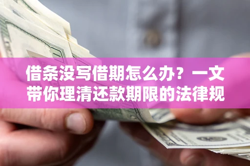 北京借条没写借期怎么办？一文带你理清还款期限的法律规则