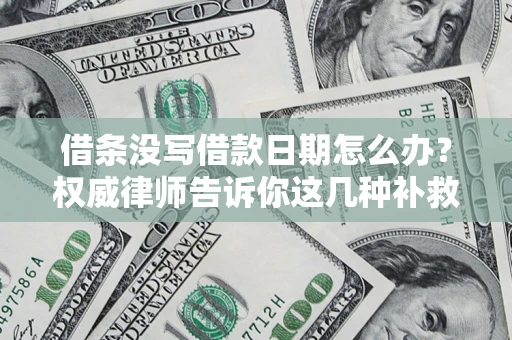 北京借条没写借款日期怎么办？权威律师告诉你这几种补救方法！