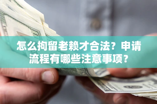 北京怎么拘留老赖才合法？申请流程有哪些注意事项？