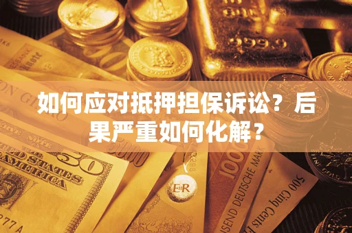 北京如何应对抵押担保诉讼？后果严重如何化解？