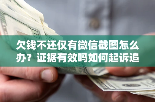 北京欠钱不还仅有微信截图怎么办？证据有效吗如何起诉追回欠款？