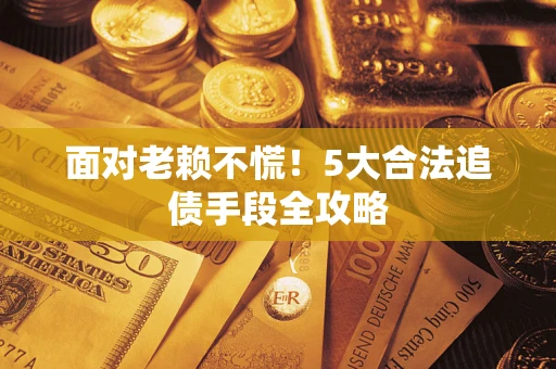 北京面对老赖不慌！5大合法追债手段全攻略