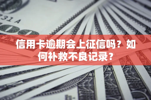 北京信用卡逾期会上征信吗？如何补救不良记录？