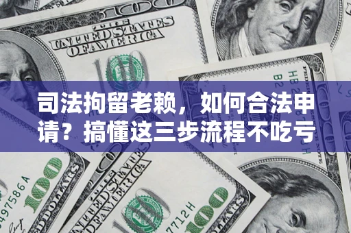 北京司法拘留老赖，如何合法申请？搞懂这三步流程不吃亏！