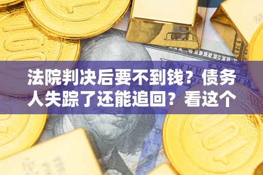 北京法院判决后要不到钱？债务人失踪了还能追回？看这个方法！