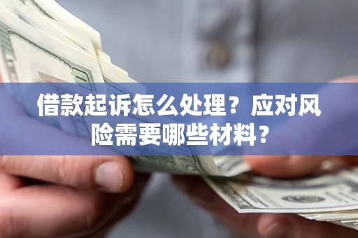 北京借款起诉怎么处理？应对风险需要哪些材料？