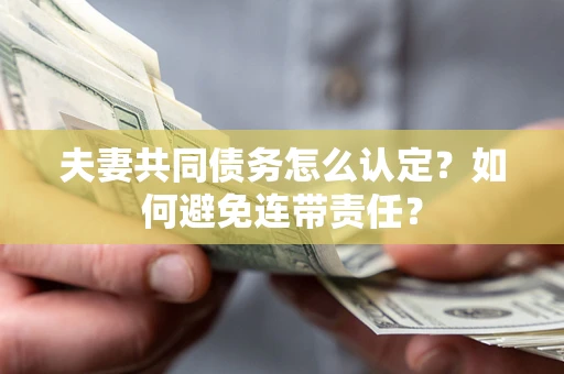 北京夫妻共同债务怎么认定？如何避免连带责任？
