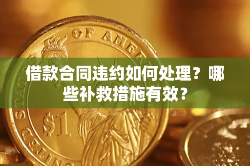 北京借款合同违约如何处理？哪些补救措施有效？