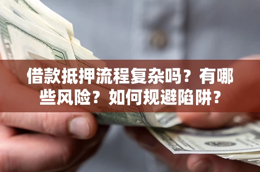 北京借款抵押流程复杂吗？有哪些风险？如何规避陷阱？