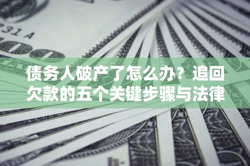 北京债务人破产了怎么办？追回欠款的五个关键步骤与法律策略