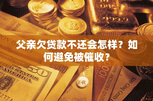 北京父亲欠贷款不还会怎样？如何避免被催收？