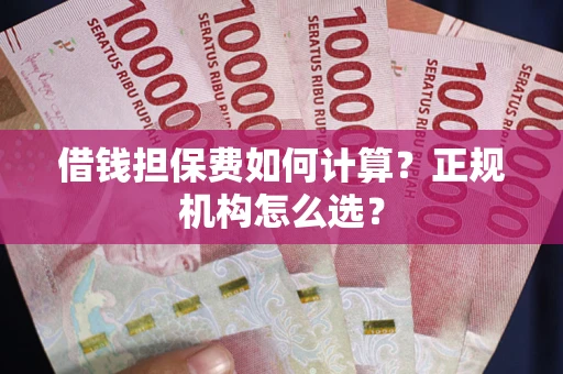 北京借钱担保费如何计算？正规机构怎么选？