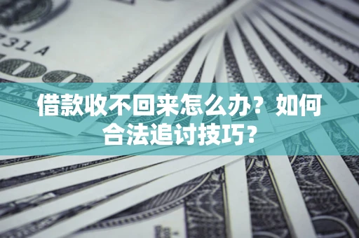 北京借款收不回来怎么办？如何合法追讨技巧？