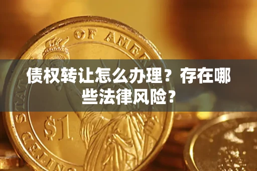 北京债权转让怎么办理？存在哪些法律风险？