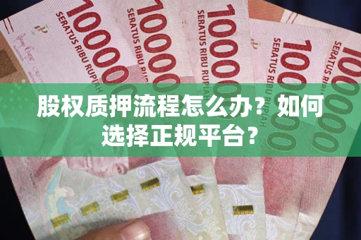 北京股权质押流程怎么办？如何选择正规平台？