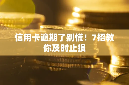 北京信用卡逾期了别慌！7招教你及时止损